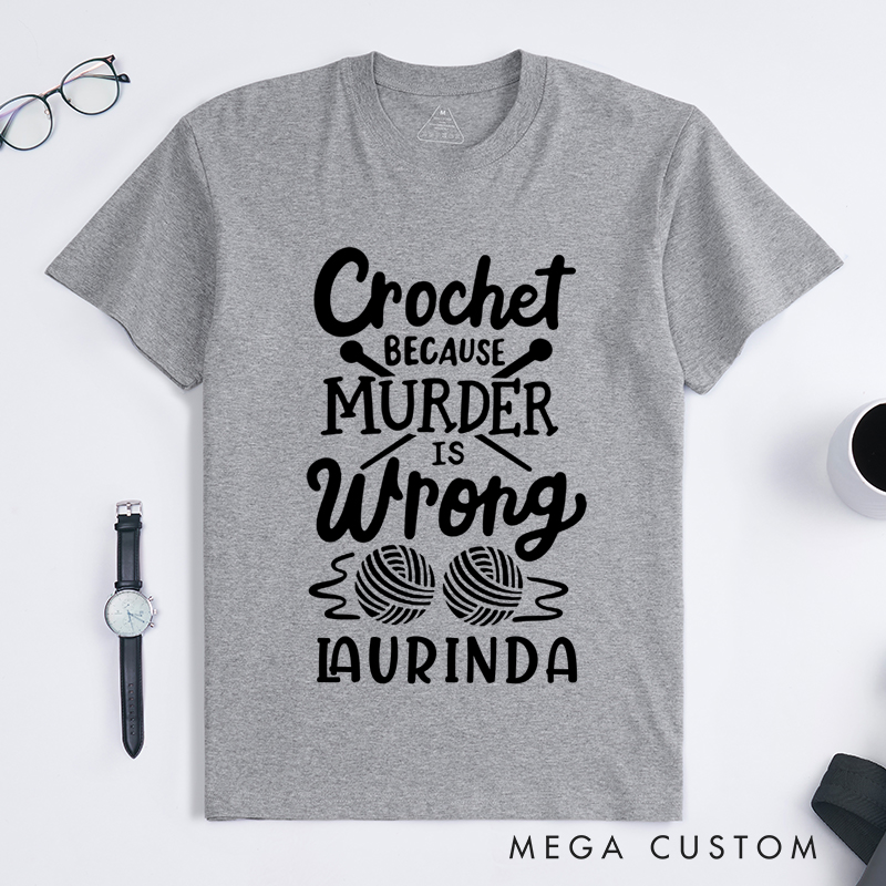 Personalized Crochet Because Murder Is Wrong Classic T-Shirts Gift for Knitting Lovers Funny Quote Shirt Crochet Lover Shirt