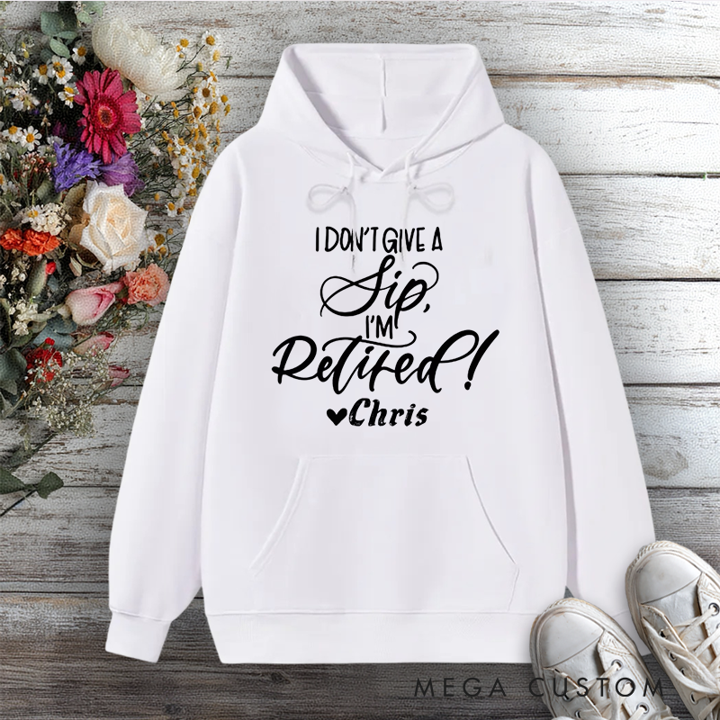 Personalized Hoodie I Don't Give a Sip I'm Retired Funny Design Gift for Retiree Office Worker
