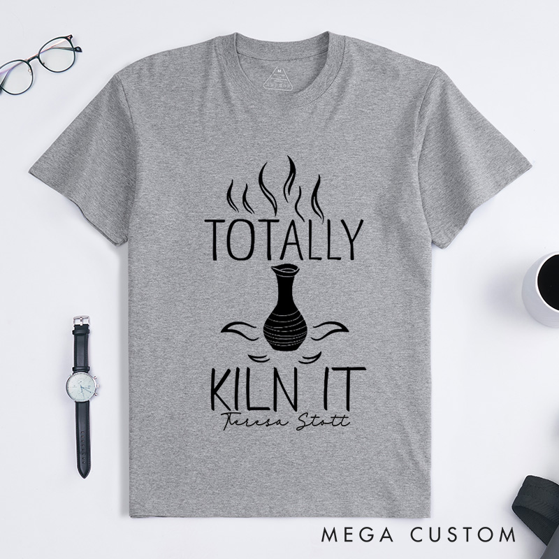 Personalized Totally Kiln It Classic T-Shirts Comfort Color Ceramic Artist Gift Pottery Lover Outfit Clay Enthusiast Apparel Wheel Throwing Clothing