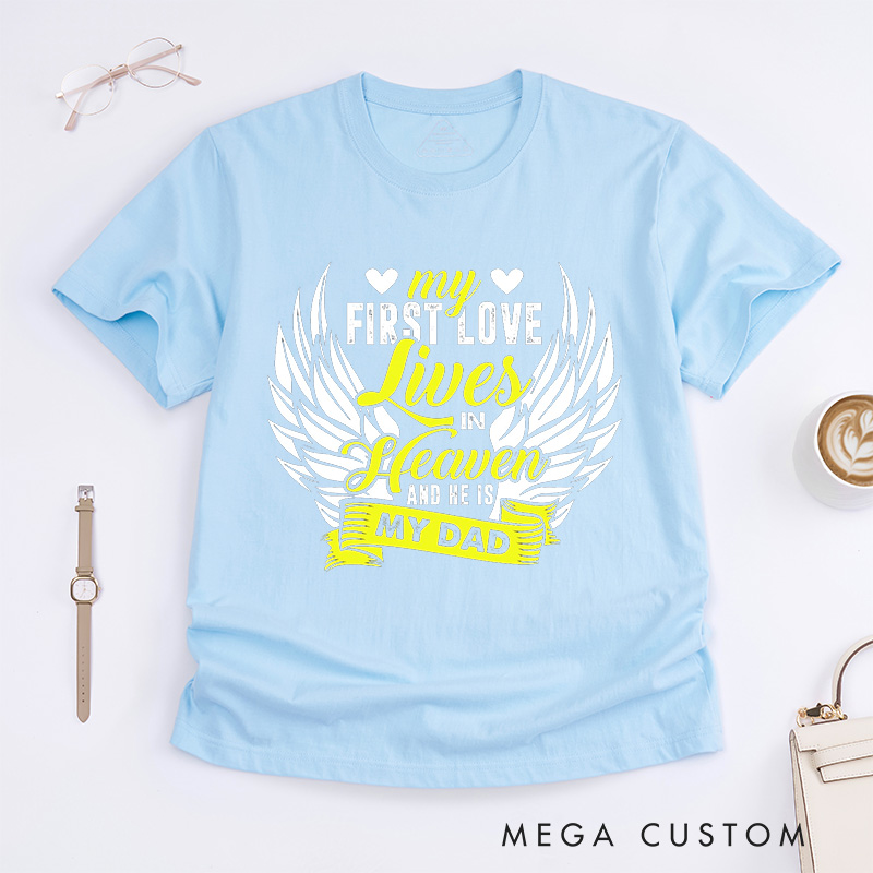 Personalized Memorial Tee My First Love Lives In Heaven And He Is My Dad Custom Remembrance T-Shirt for Loved One