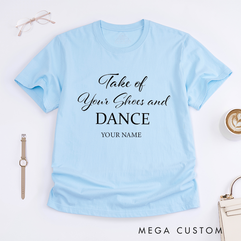 Personalized Take of Your Shoes and Dance T-Shirt Custom Name Gift Unisex Comfortable Casual Tee Unique Present for Dancers Friends Family