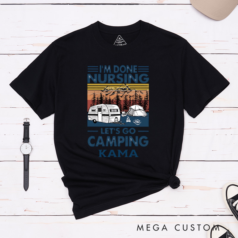 Personalized I'm Done Nursing Let's Go Camping T-Shirt Happy Camper RV Life Hiking Shirt Travel Outdoors Lovers Gift