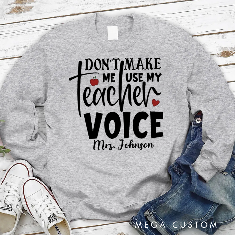 Personalized Teacher Sweatshirt Don't Make Me Use My Teacher Voice Appreciation Gift for Teachers