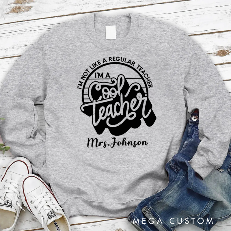 Personalized Teacher Sweatshirt I'm Not Like a Regular Teacher I'm a Cool Teacher Appreciation Gift for Teachers