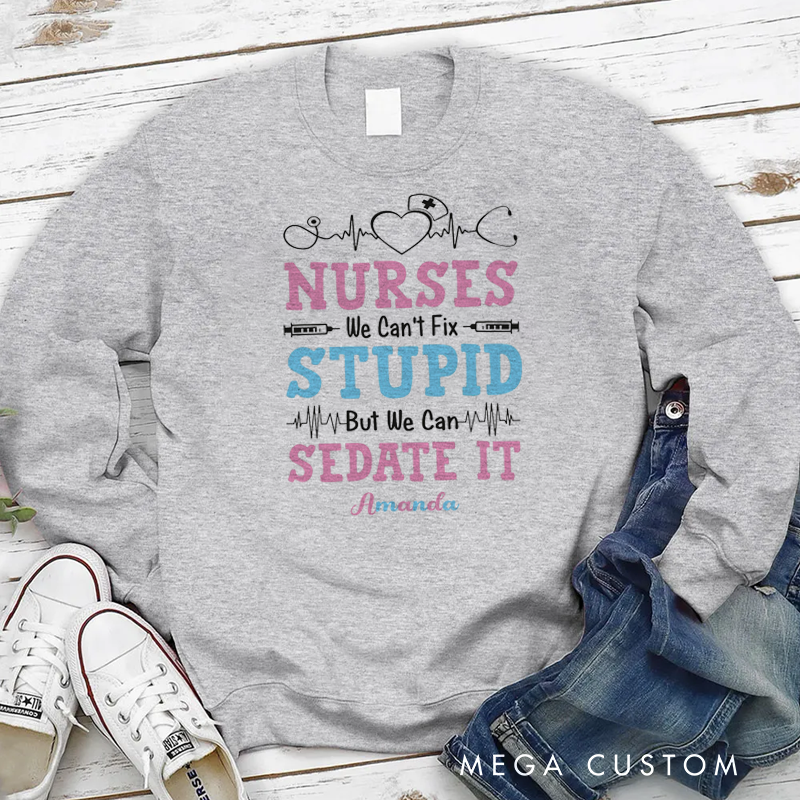 Personalized Nurse Sweatshirt Nurses Stupid Sedate It Appreciation Gift for Nurse