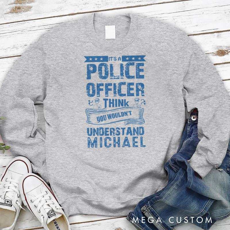 Personalized Policeman Sweatshirt It's a Police Officer Think You Wouldn't Understand Gift for Police Officers