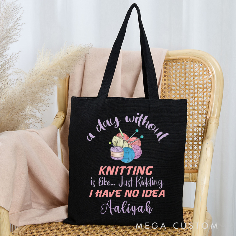 Personalized A Day Without Knitting is Like Just Kidding I Have No Idea Tote Bag Gift for a Knitting Lover Gift