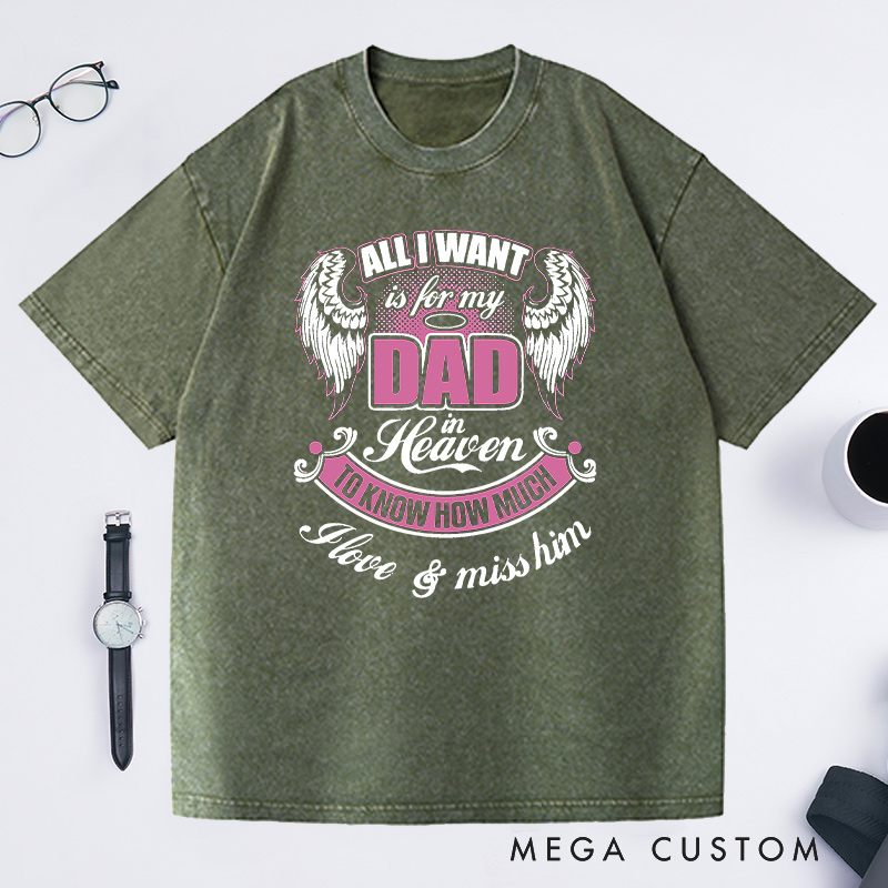 Personalized Washed T-Shirt All I Want is for My Dad in Heaven to Know How Much I Love Miss Him with Custom Sympathy Gift for Loss of Dad