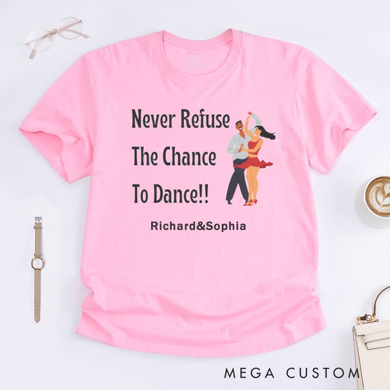 Personalized Dance Lover T-Shirts Motivational Never Refuse The Chance to Dance Unisex Custom Name Gift for Dancers Unique Dance Enthusiast Present