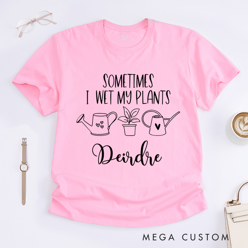 Personalized Sometimes I Wet My Plants Classic T-Shirts Plant Lover Shirt with Name Gardening Shirt for Gardener Gift Plant Lover Gift