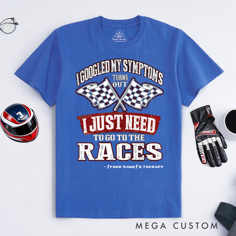 Personalized Funny Racing T Shirt Custom Name I Googled My Symptoms I Just Need To Go To The Races Tee for Racers and Racing Lovers