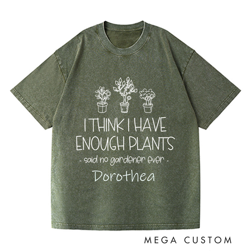 Personalized I Think I Have Enough Plants Washed T-Shirts Gardening Shirt Gift for Gardener Garden Lover Gift Plant Lover Earth Day Shirt