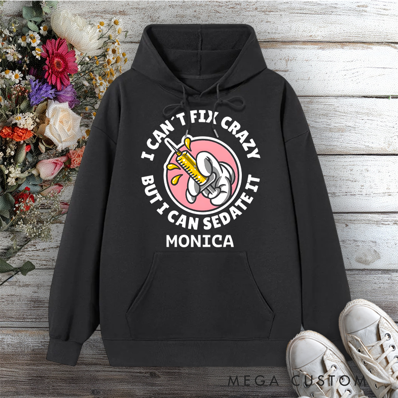 Personalized Hoodies for Nurse I Can't Fix Crazy But I Can Sedate It Design Hoodies International Nurse Day Gift