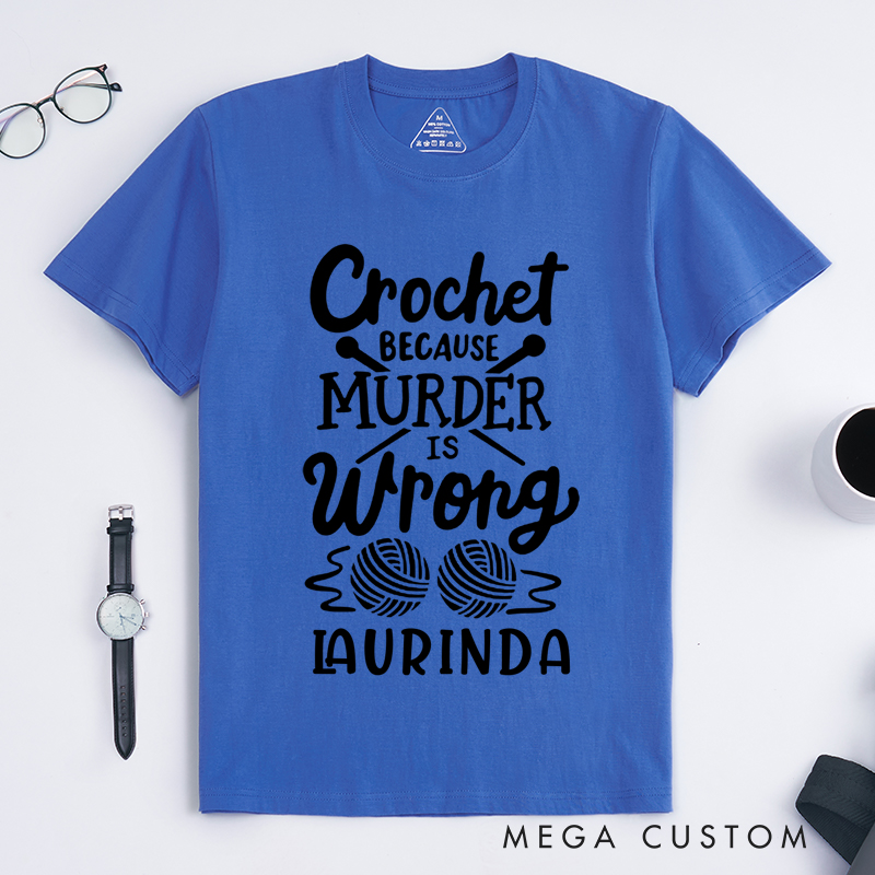 Personalized Crochet Because Murder Is Wrong Classic T-Shirts Gift for Knitting Lovers Funny Quote Shirt Crochet Lover Shirt