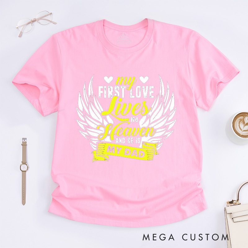 Personalized Memorial Tee My First Love Lives In Heaven And He Is My Dad Custom Remembrance T-Shirt for Loved One