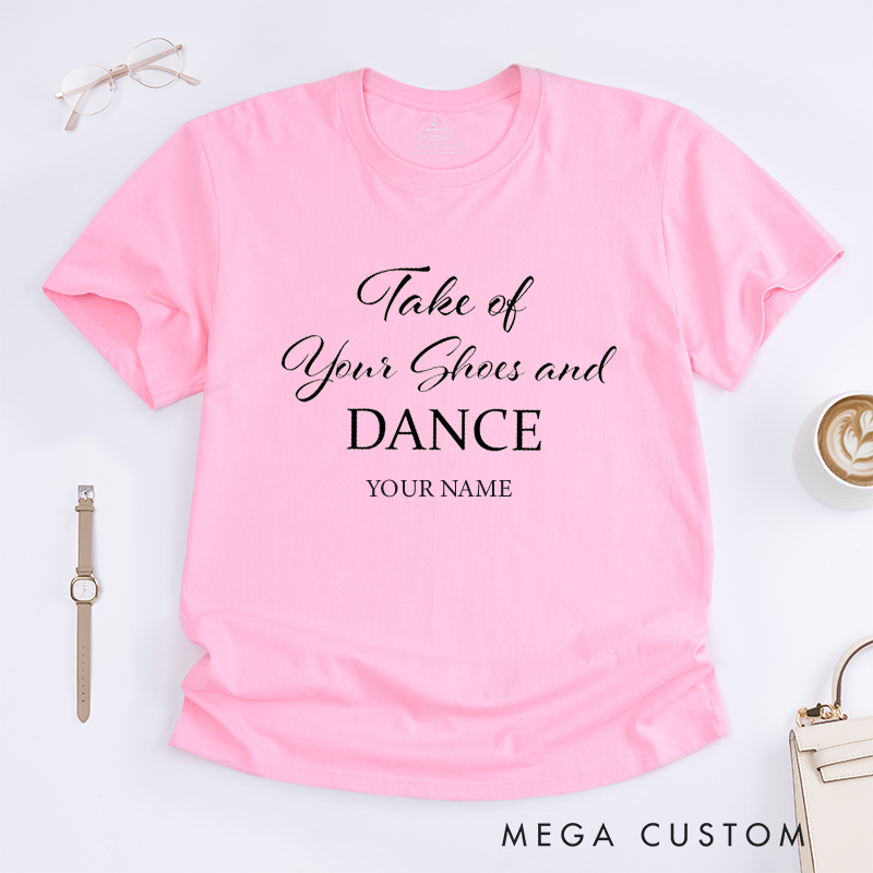 Personalized Take of Your Shoes and Dance T-Shirt Custom Name Gift Unisex Comfortable Casual Tee Unique Present for Dancers Friends Family
