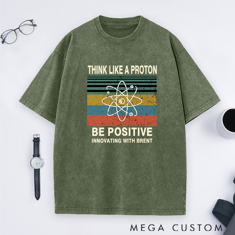 Personalized Think Like A Proton Stay Positive And Innovate Washed T-Shirts Science Physics Lover Shirts Gift Geek Nerd 