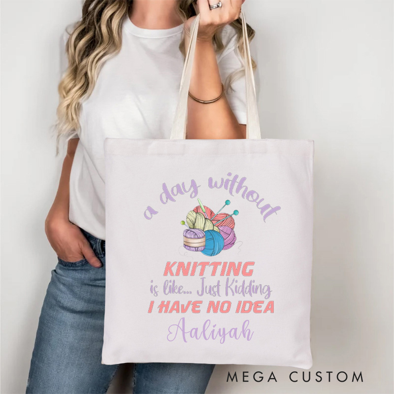 Personalized A Day Without Knitting is Like Just Kidding I Have No Idea Tote Bag Gift for a Knitting Lover Gift
