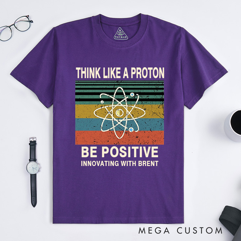 Personalized Think Like A Proton Be Positive T-Shirt Chemistry Science Lovers Gift for Geek 