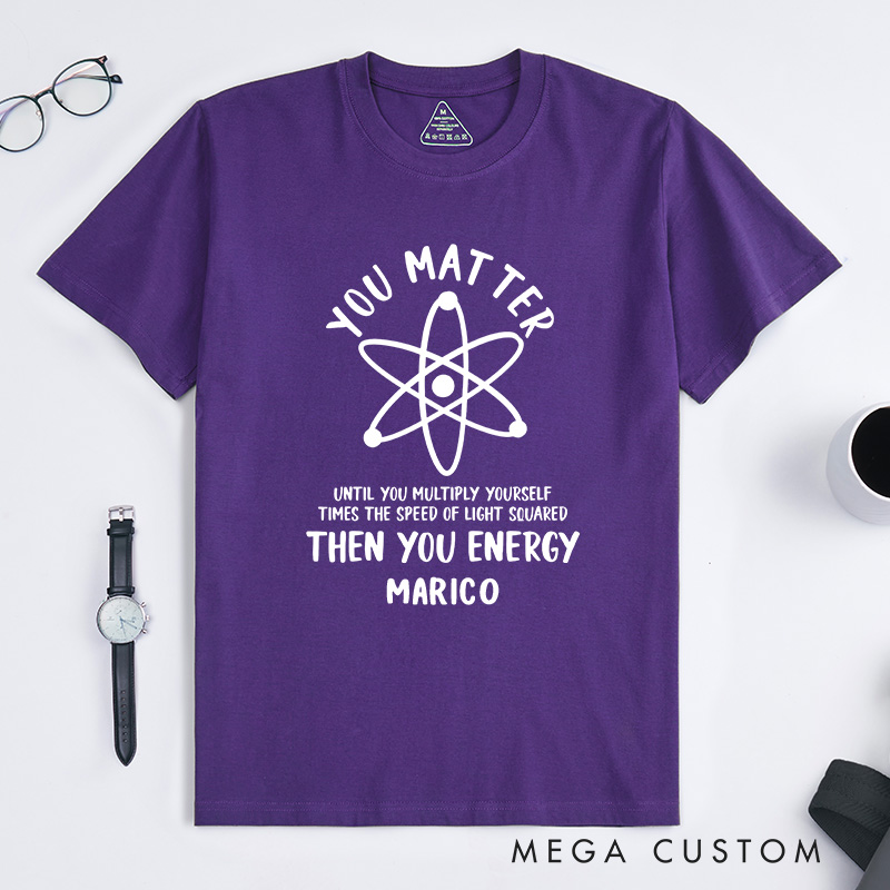 Personalized Funny Science T-Shirt You Matter You Energy Shirt Chemistry Science Lovers Shirt Gift for Geek Nerd