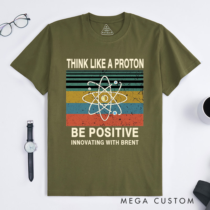 Personalized Think Like A Proton Be Positive T-Shirt Chemistry Science Lovers Gift for Geek 