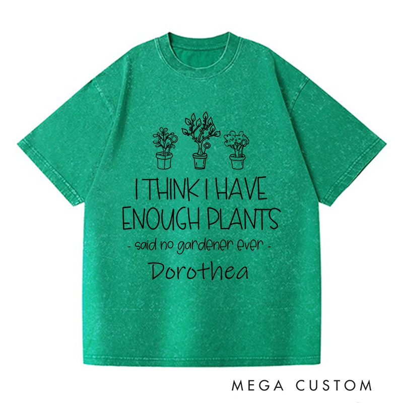 Personalized I Think I Have Enough Plants Washed T-Shirts Gardening Shirt Gift for Gardener Garden Lover Gift Plant Lover Earth Day Shirt