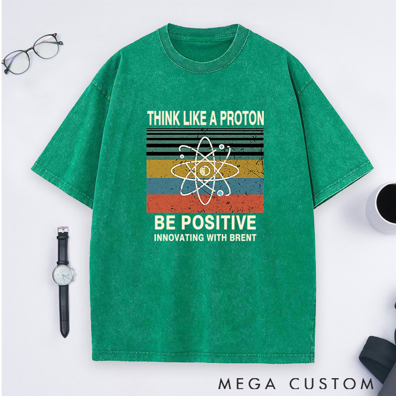 Personalized Think Like A Proton Stay Positive And Innovate Washed T-Shirts Science Physics Lover Shirts Gift Geek Nerd 