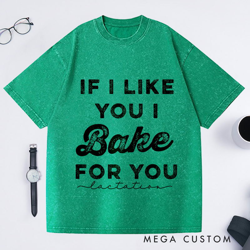 Personalized If I Like You I Bake For You Washed T-Shirts Baking Shirt Gifts For Bakers