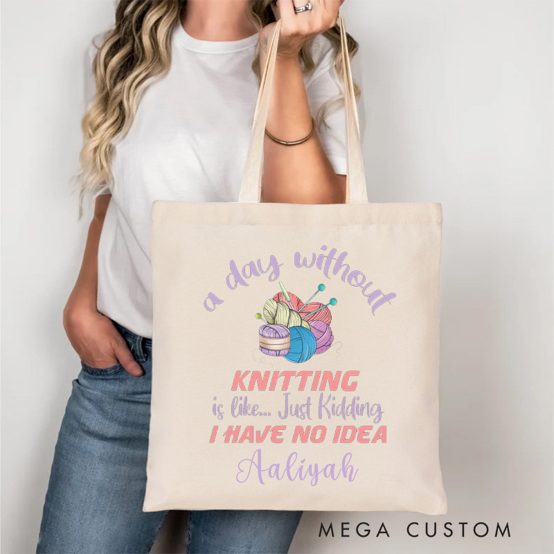 Personalized A Day Without Knitting is Like Just Kidding I Have No Idea Tote Bag Gift for a Knitting Lover Gift
