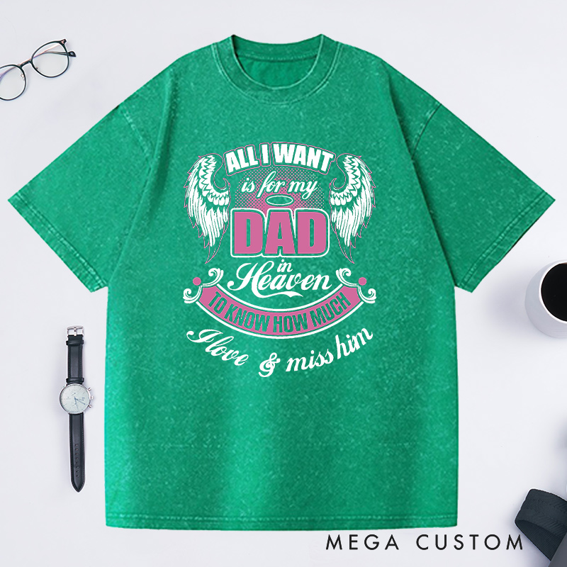 Personalized Washed T-Shirt All I Want is for My Dad in Heaven to Know How Much I Love Miss Him with Custom Sympathy Gift for Loss of Dad