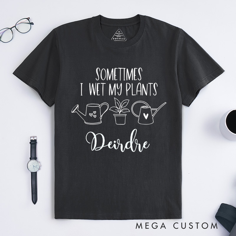 Personalized Sometimes I Wet My Plants Classic T-Shirts Plant Lover Shirt with Name Gardening Shirt for Gardener Gift Plant Lover Gift
