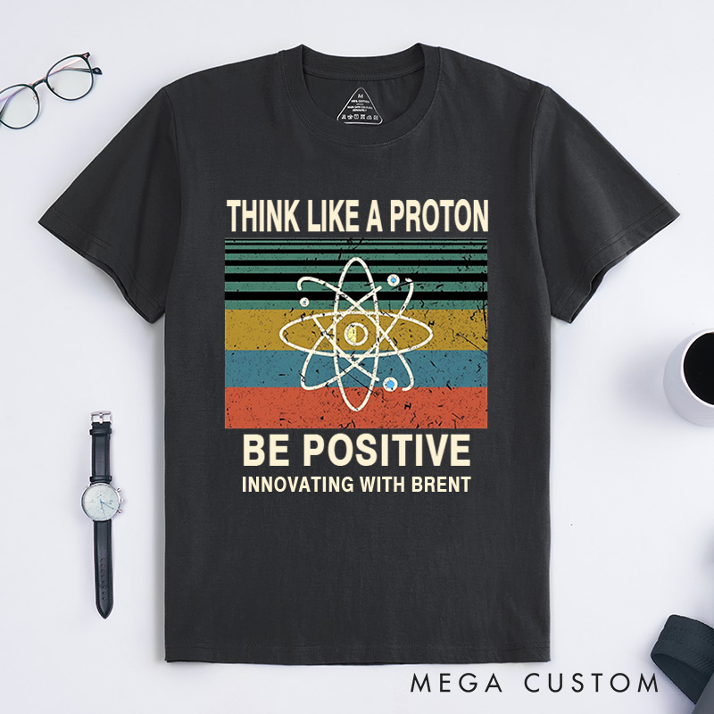 Personalized Think Like A Proton Be Positive T-Shirt Chemistry Science Lovers Gift for Geek 