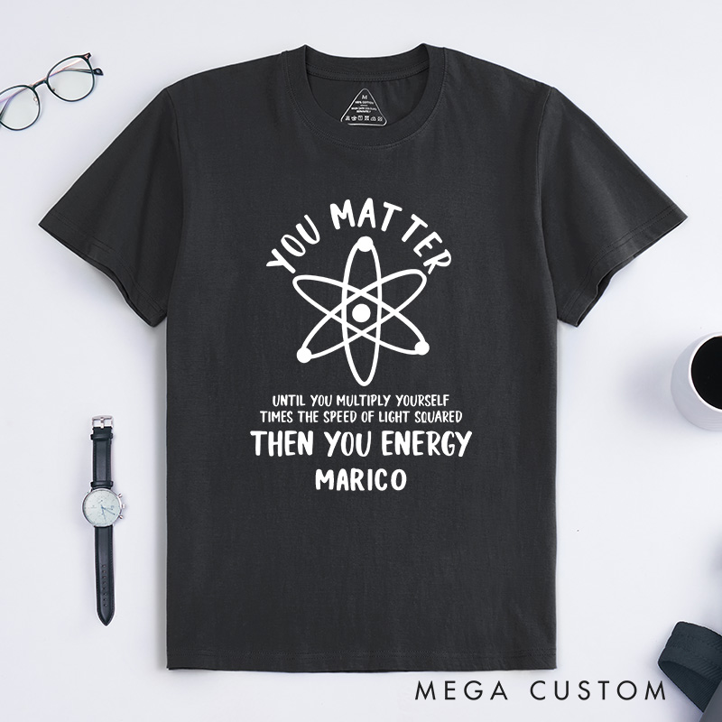 Personalized Funny Science T-Shirt You Matter You Energy Shirt Chemistry Science Lovers Shirt Gift for Geek Nerd