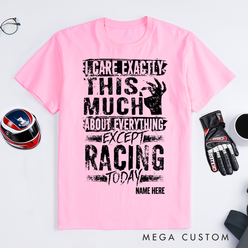 Personalized Funny Racing T Shirt I Care Exactly This Much About Everything Except Racing Today Tee Gift for Racers and Racing Lovers