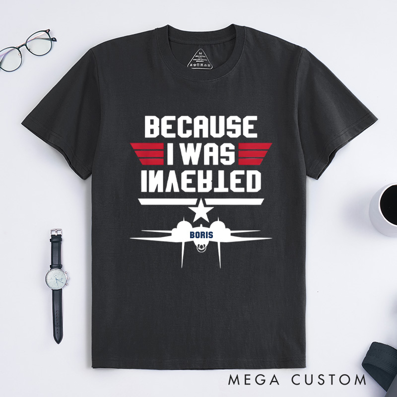 Personalized Because I Was Inverted T-Shirt Aviation Enthusiasts T-Shirt Geek Lover Gift