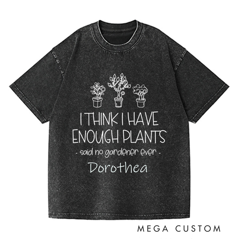 Personalized I Think I Have Enough Plants Washed T-Shirts Gardening Shirt Gift for Gardener Garden Lover Gift Plant Lover Earth Day Shirt