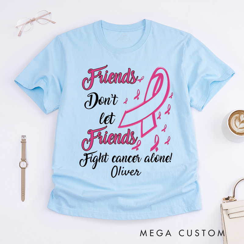 Personalized Friends Don't Let Friends Fight Cancer Alone T-Shirt Cancer Warrior Support Gift 