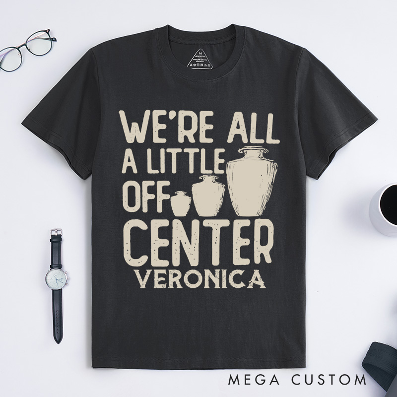 Personalized We're all a little off center Classic T-Shirts Pottery Lover Gift Pottery Gift Ceramics Shirt Pottery Art Shirt