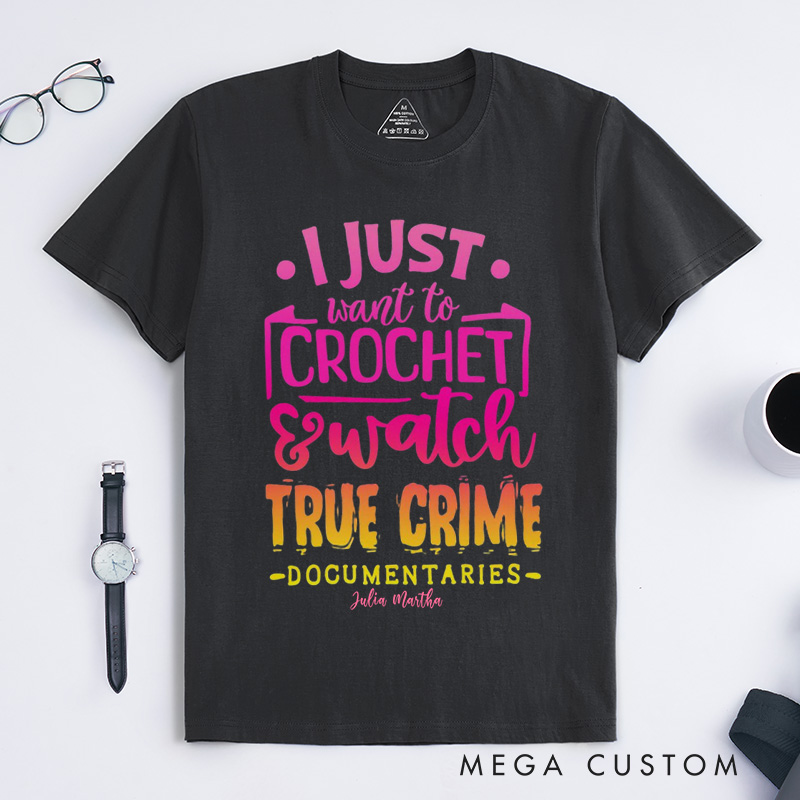 Personalized I Just Want to Crochet Watch True Crime Documentaries Classic T-Shirts Funny Crocheting Shirt