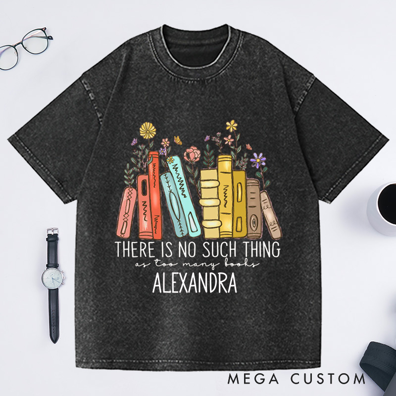 Personalized There Is No Such, Thing As Too Many Books Washed T-Shirts with Name, Bookish Tshirt Floral Book Lover Shirt Librarian Tee Gift