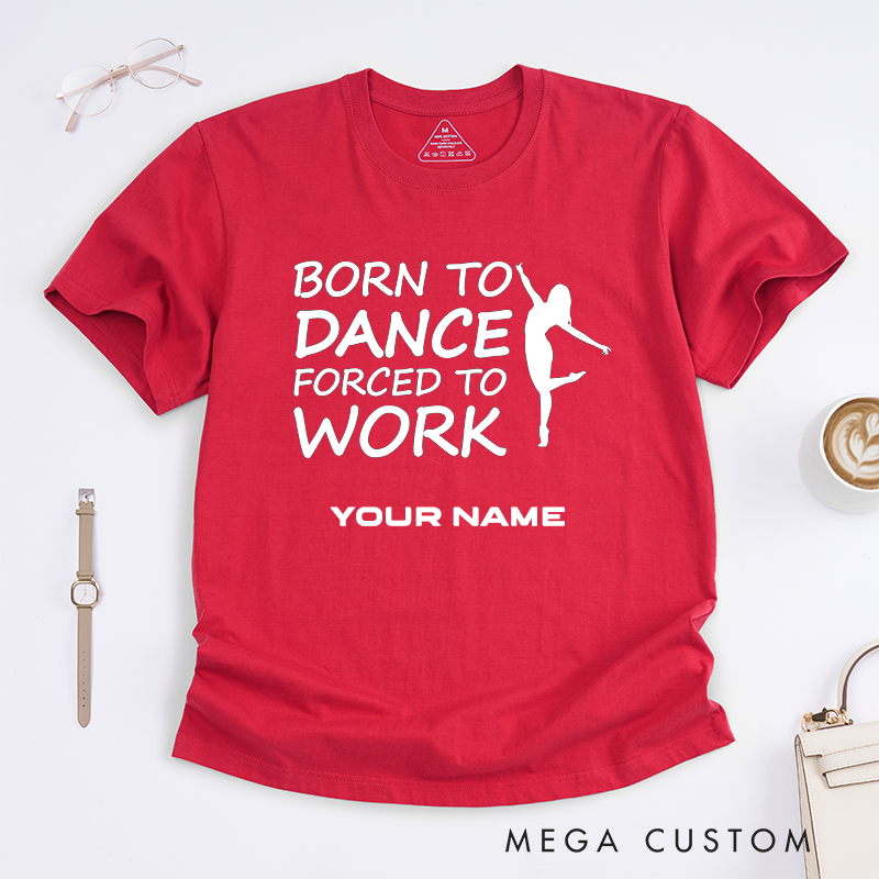 Personalized Dance Lover T-Shirts Born to Dance Forced to Work Custom Name Gift for Women Dancer Present Unique Funny Work Tee for Her
