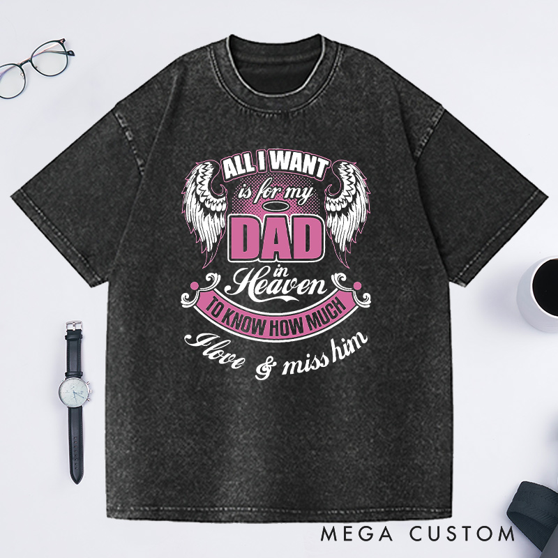 Personalized Washed T-Shirt All I Want is for My Dad in Heaven to Know How Much I Love Miss Him with Custom Sympathy Gift for Loss of Dad