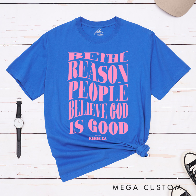 Personalized Be the Reason People Believe God is Good was Classic T-Shirt with Name Christian Inspirational Cotton T-Shirt Faith Gift for Jesus Lover