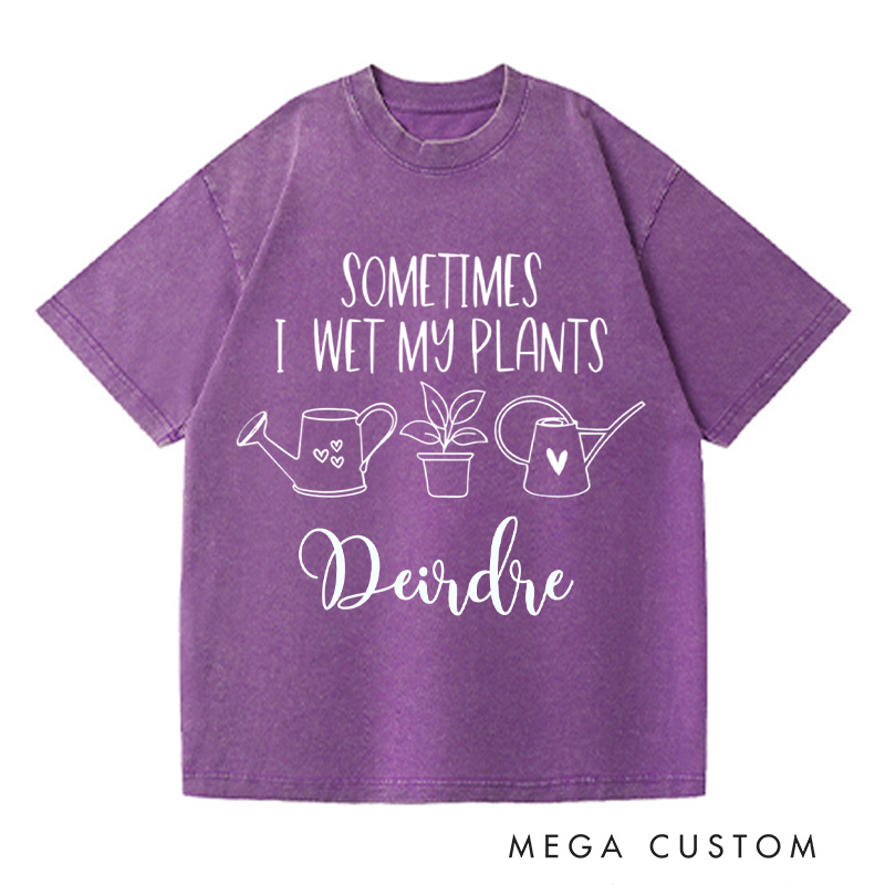 Personalized Sometimes I Wet My Plants Washed T-Shirts Plant Lover Shirt with Name Gardening Shirt Gardener Shirt Plant Lover Gift