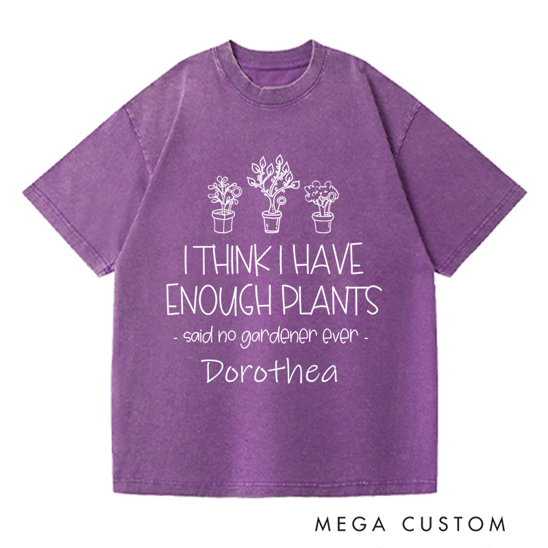 Personalized I Think I Have Enough Plants Washed T-Shirts Gardening Shirt Gift for Gardener Garden Lover Gift Plant Lover Earth Day Shirt