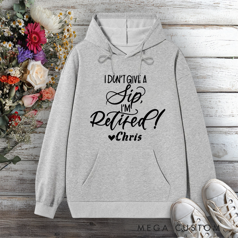 Personalized Hoodie I Don't Give a Sip I'm Retired Funny Design Gift for Retiree Office Worker
