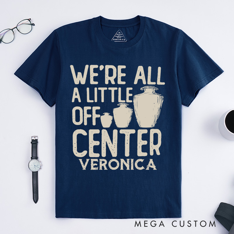 Personalized We're all a little off center Classic T-Shirts Pottery Lover Gift Pottery Gift Ceramics Shirt Pottery Art Shirt