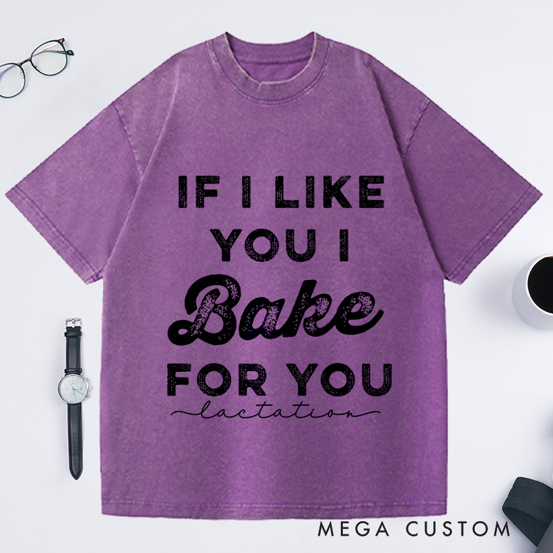 Personalized If I Like You I Bake For You Washed T-Shirts Baking Shirt Gifts For Bakers