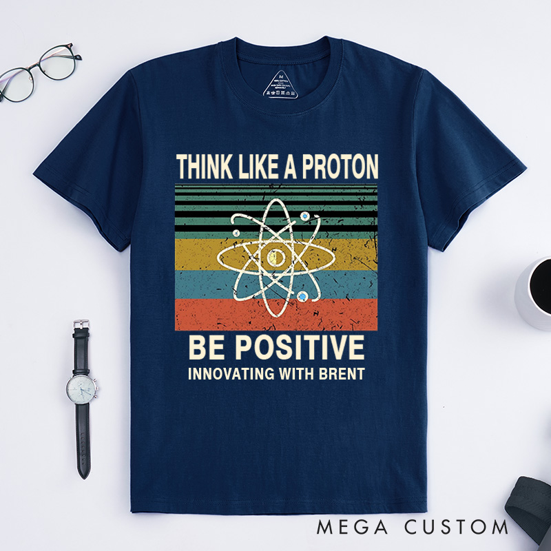 Personalized Think Like A Proton Be Positive T-Shirt Chemistry Science Lovers Gift for Geek 