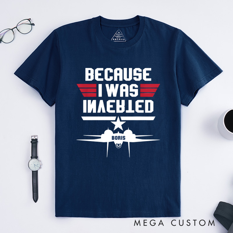 Personalized Because I Was Inverted T-Shirt Aviation Enthusiasts T-Shirt Geek Lover Gift